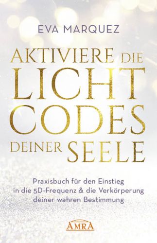 AKTIVIERE DIE LICHTCODES DEINER SEELE [Praxisbuch für den Einstieg in die 5D-Frequenz & die Verkörperung deiner wahren Bestimmung]