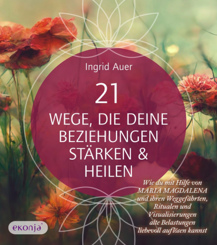 21 Wege, die deine Beziehungen stärken & heilen [neue Wege zu Partnerschaft, Freundschaft & Selbstliebe; mit Channelings]