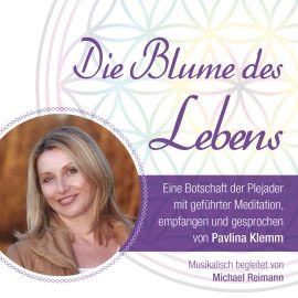 DIE BLUME DES LEBENS - EINE BOTSCHAFT DER PLEJADER [gesprochen von Pavlina Klemm, mit Musik von Michael Reimann; wahlweise als Download]