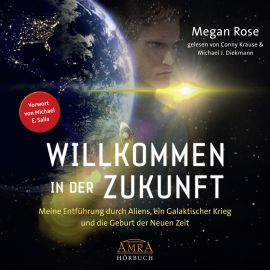 WILLKOMMEN IN DER ZUKUNFT [Der US-Amazon-Bestseller als ungekürzte Lesung - Vorwort von Michael E. Salla; bisher nur als Download] - Meine Entführung durch Aliens, ein Galaktischer Krieg und die Geburt der Neuen Zeit