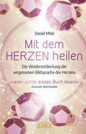 MIT DEM HERZEN HEILEN [empfohlen von Drunvalo Melchizedek] - Die Wiederentdeckung der vergessenen Bildsprache des Herzens