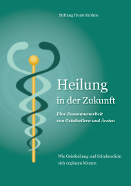 HEILUNG IN DER ZUKUNFT. Wie Geistheilung und Schulmedizin sich ergänzen können - Eine Zusammenarbeit von Geistheilern und Ärzten