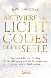 AKTIVIERE DIE LICHTCODES DEINER SEELE [Praxisbuch für den Einstieg in die 5D-Frequenz & die Verkörperung deiner wahren Bestimmung]